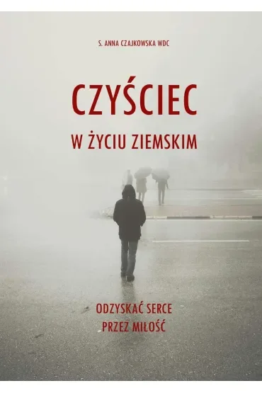 Czyściec w życiu ziemskim. Odzyskać serce przez miłość