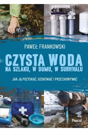 Czysta woda na szlaku, w domu, w survivalu. Jak ją pozyskać, uzdatniać i przechowywać