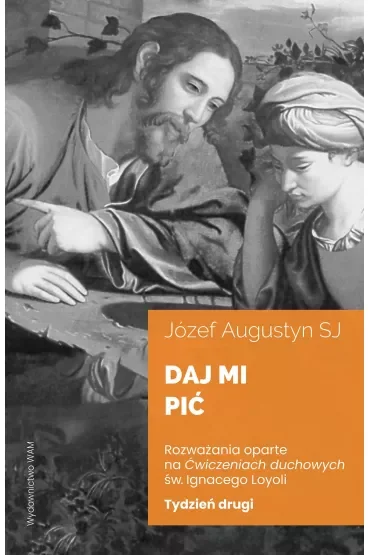 Daj mi pić. Rozważania oparte na Ćwiczeniach duchowych św. Igancego Loyoli. Tydzień drugi
