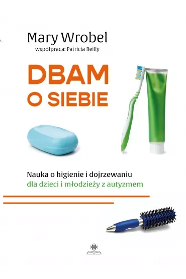 Dbam o siebie. Nauka o higienie i dojrzewaniu dla dzieci i młodzieży z autyzmem