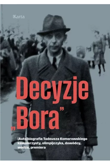 Decyzje `Bora`. (Auto)biografia Tadeusza Komorowskiego kawalerzysty, olimpijczyka, dowódcy, wodza, premiera