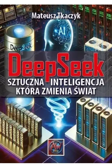 DeepSeek. Sztuczna Inteligencja,która zmienia świat