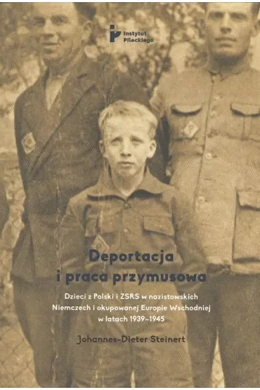 Deportacja i praca przymusowa. Dzieci z Polski i ZSRR w nazistowskich Niemczech i okupowanej Europie Wschodniej w latach 1939-1945