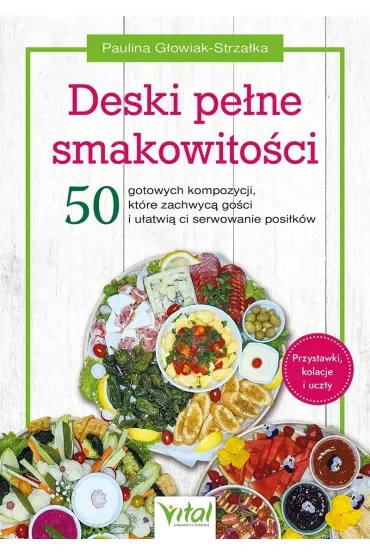 Deski pełne smakowitości. 50 gotowych kompozycji, które zachwycą gości i ułatwią ci serwowanie posiłków