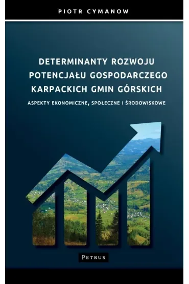 Determinanty rozwoju potencjału gospodarczego Karpackich Gmin Górskich Aspekty ekonomiczne, społeczne i środowiskowe