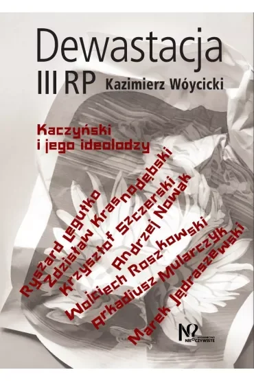Dewastacja III RP. Kaczyński i jego ideolodzy.