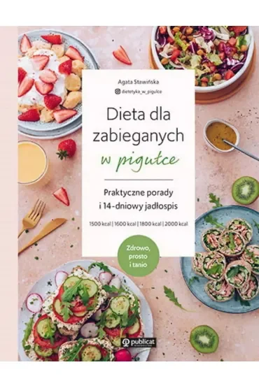 Dieta dla zabieganych w pigułce. Praktyczne porady i 14-dniowy jadłospis. Zdrowo, prosto i tanio