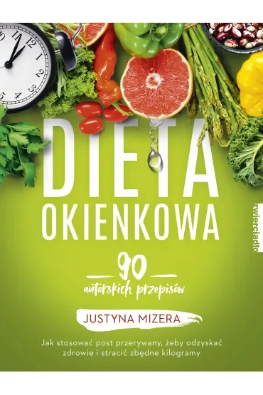 Dieta okienkowa. 90 autorskich przepisów. Jak stosować post przerywany, żeby odzyskać zdrowie i stracić zbędne kilogramy