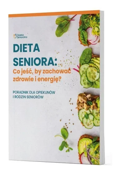 Dieta Seniora. Co jeść, by zachować zdrowie i energię? Poradnik dla opiekunów i rodzin seniorów