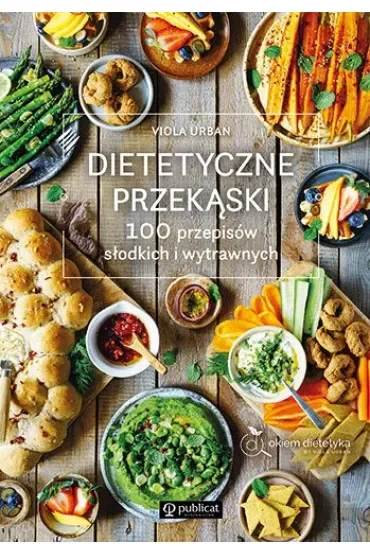 Dietetyczne przekąski. 100 przepisów słodkich i wytrawnych