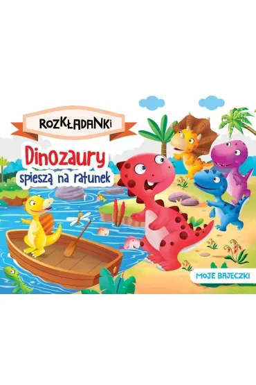 Dinozaury spieszą na ratunek. Moje bajeczki. Rozkładanki