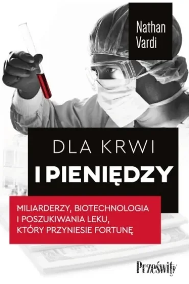 Dla krwi i pieniędzy. Miliarderzy, biotechnologia i poszukiwania leku, który przyniesie fortunę