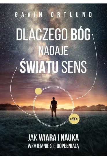 Dlaczego Bóg nadaje światu sens. Jak wiara i nauka wzajemnie się dopełniają