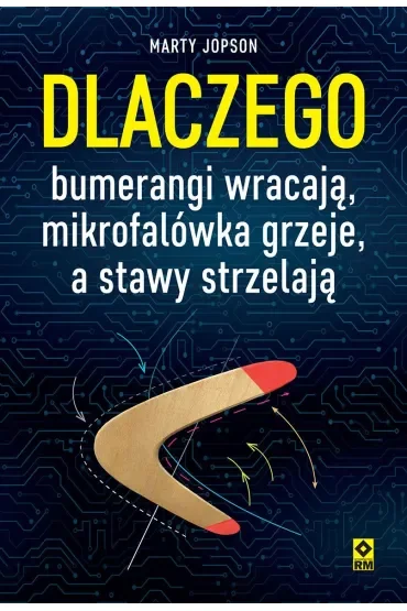 Dlaczego bumerangi wracają, mikrofalówka grzeje, a stawy strzelają