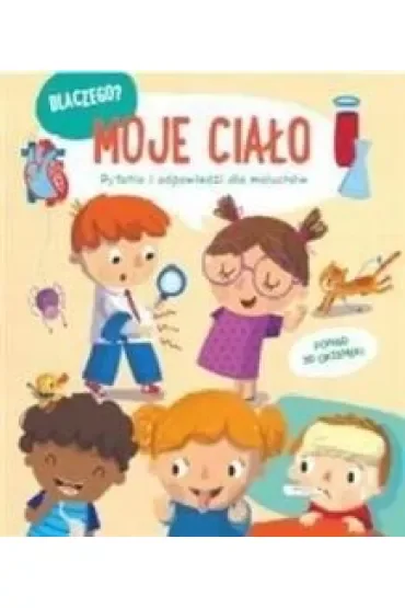 Moje ciało. Dlaczego? Pytania i odpowiedzi dla maluchów