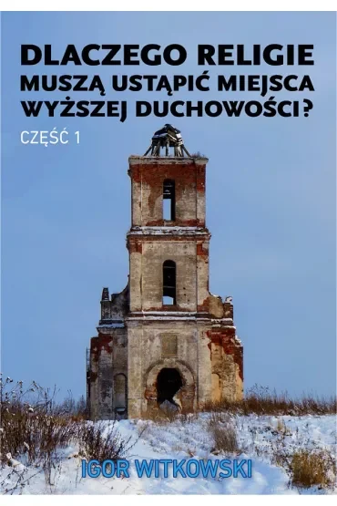 Dlaczego religie muszą ustąpić miejsca wyższej duchowości? Tom 1