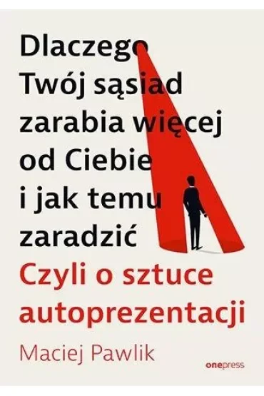 Dlaczego Twój sąsiad zarabia więcej od Ciebie i jak temu zaradzić. Czyli o sztuce autoprezentacji