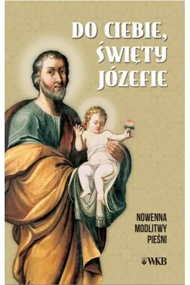 Do ciebie święty Józefie. Nowenna, modlitwy, pieśni