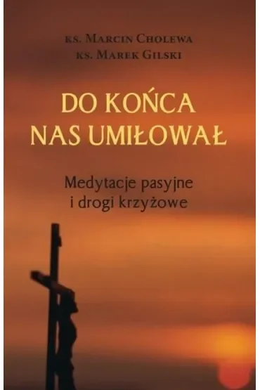 Do końca nas umiłował. Medytacje pasyjne i drogi krzyżowe