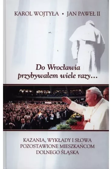 Do Wrocławia przybywałem wiele razy.... Kazania, wykłady i słowa pozostawione mieszkańcom Dolnego Śląska