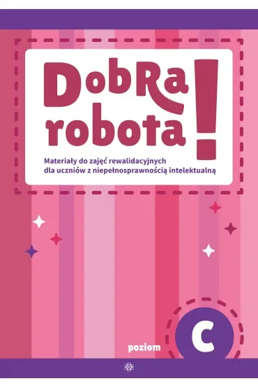 Dobra robota! Poziom C Materiały do zajęć rewalidacyjnych dla uczniów z niepełnosprawnością intelektualną