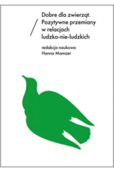 Dobre dla zwierząt. Pozytywne przemiany w relacjach ludzko-nie-ludzkich