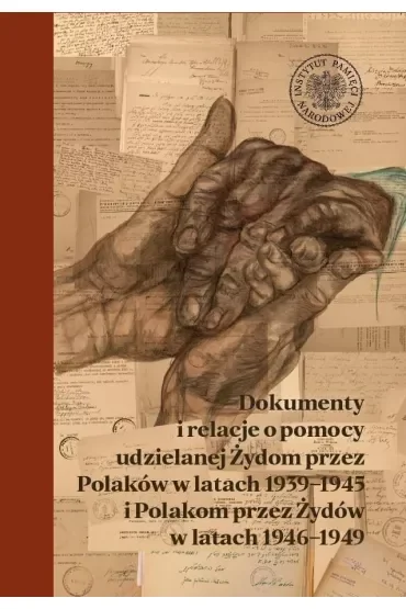 Dokumenty i relacje o pomocy udzielanej Żydom przez Polaków w latach 1939-1945 i Polakom przez Żydów w latach 1946-1949