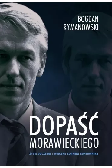 Dopaść Morawieckiego. Życie doczesne i wieczne Kornela buntownika
