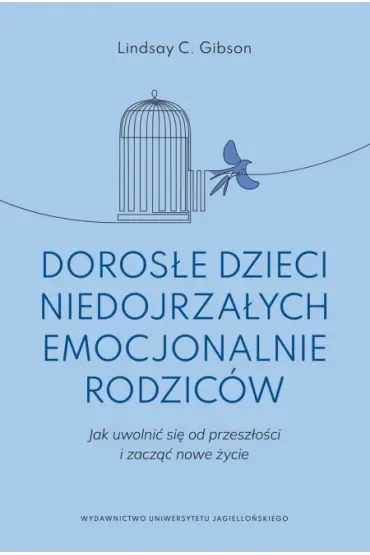 Dorosłe dzieci niedojrzałych emocjonalnie rodziców. Jak uwolnić się od przeszłości i zacząć nowe życie