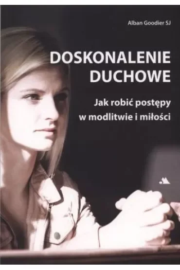 Doskonalenie duchowe. Jak robić postępy w modlitwie i miłości