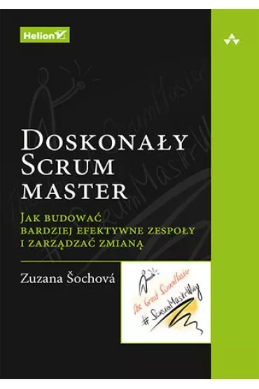 Doskonały Scrum master. Jak budować bardziej efektywne zespoły i zarządzać zmianą