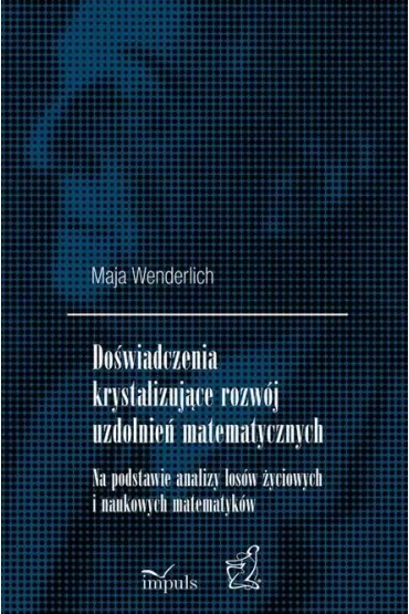 Doświadczenia krystalizujące rozwój uzdolnień matematycznych Na podstawie analizy losów życiowych i naukowych matematyków
