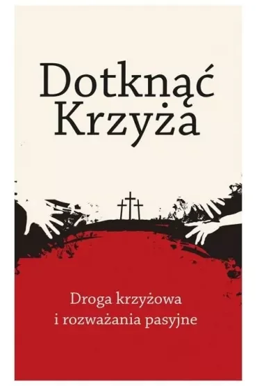 Dotknąć Krzyża. Droga krzyżowa i rozważania pasyjne