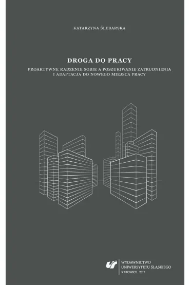 Droga do pracy. Proaktywne radzenie sobie a poszukiwanie zatrudnienia i adaptacja do nowego miejsca pracy