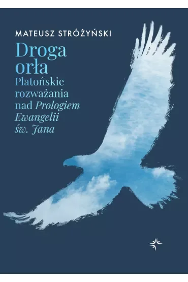 Droga orła. Platońskie rozważania nad Prologiem Ewangelii św. Jana