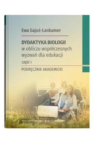 Dydaktyka biologii w obliczu współczesnych wyzwań dla edukacji Część 1 Podręcznik akademicki