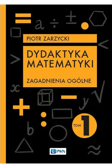 Dydaktyka matematyki. Zagadnienia ogólne. Tom 1