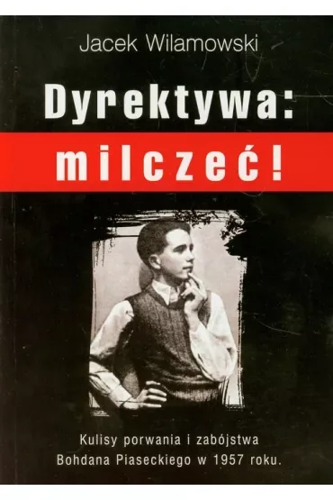 Dyrektywa: milczeć! Kulisy porwania i zabójstwa Bohdana Piseckiego w 1957 roku.