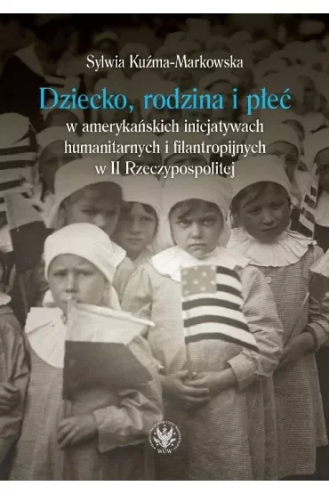 Dziecko, rodzina i płeć w amerykańskich inicjatywach humanitarnych i filantropijnych w II Rzeczypospolitej