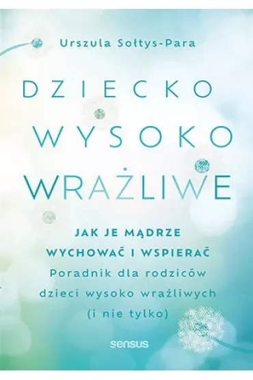 Dziecko wysoko wrażliwe. Jak je mądrze wychować i wspierać