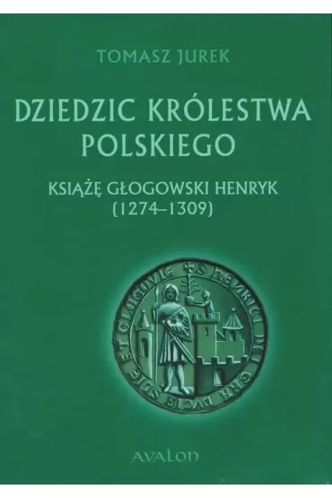 Dziedzic Królestwa Polskiego. Książę Głogowski Henryk (1274-1309)