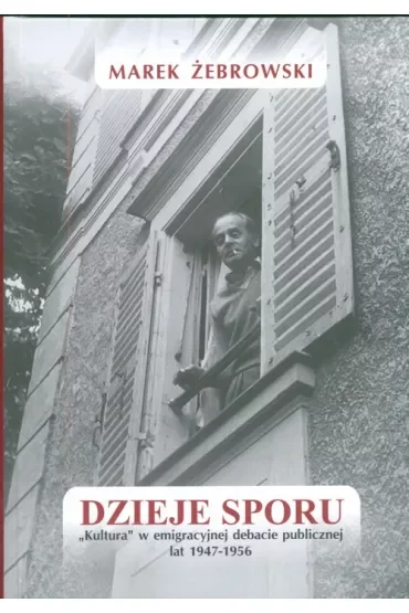 Dzieje sporu. Kultura w emigracyjnej debacie publicznej lat 1947-1956