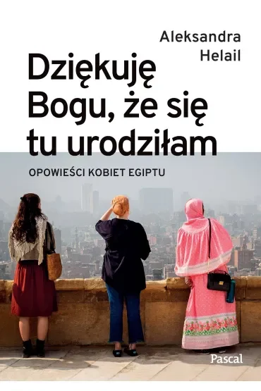 Dziękuję Bogu, że się tu urodziłam. Opowieści kobiet Egiptu