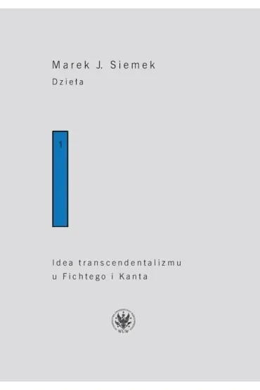 Dzieła. Tom 1. Idea transcendentalizmu u Fichtego i Kanta. Studium z dziejów filozoficznej problematyki
