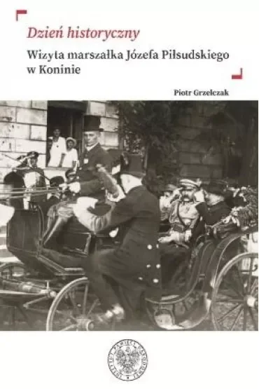 Dzień historyczny. Wizyta marszałka Józefa Piłsudskiego w Koninie