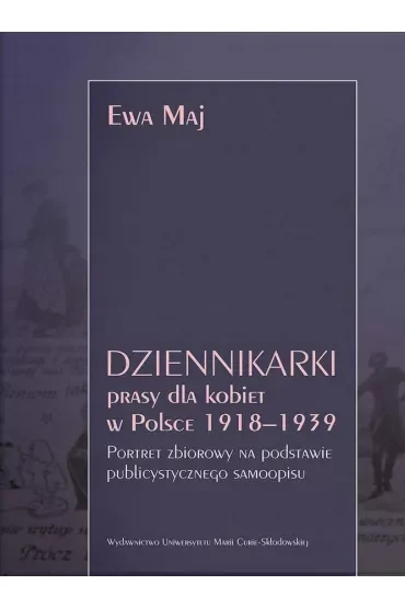 Dziennikarki prasy dla kobiet w Polsce 1918–1939. Portret zbiorowy na podstawie publicystycznego samoopisu