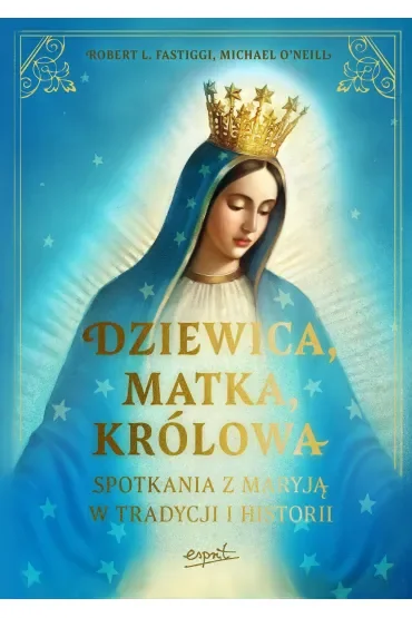 Dziewica, matka, królowa. Spotkania z Maryją w tradycji i historii