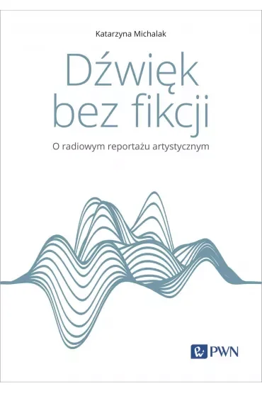 Dźwięk bez fikcji. O radiowym reportażu artystycznym