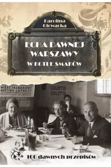 Echa dawnej Warszawy Tom 9. W kotle smaków + 100 dawnych przepisów