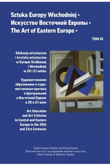 Edukacja artystyczna i krytyka artystyczna w Europie Środkowej i Wschodniej w 20 i 21 wieku. Sztuka Europy Wschodniej. Tom IX